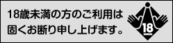 18歳未満の方のご利用は固くお断り申し上げます。